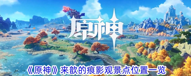 原神来歆的痕影观景点位置图文-来歆的痕影观景点在哪