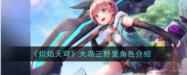 炽焰天穹大岛三野里角色介绍