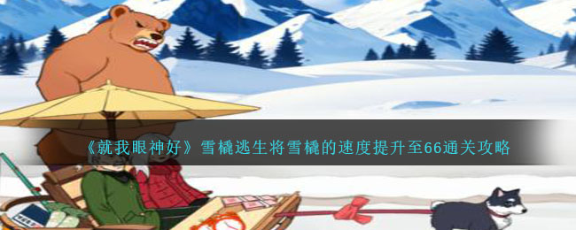 就我眼神好雪橇逃生将雪橇的速度提升至66通关攻略一览