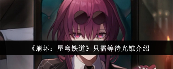 崩坏：星穹铁道只需等待光锥介绍 游戏中最强任务链攻略