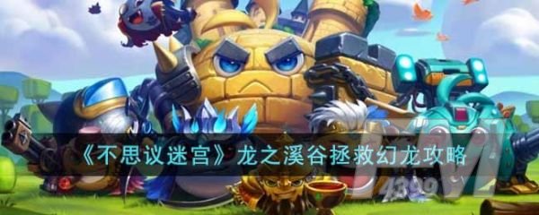 不思议迷宫龙之溪谷怎么救幻龙 龙之溪谷拯救幻龙攻略分享