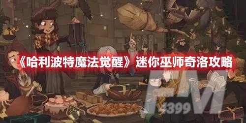 哈利波特魔法觉醒迷你巫师奇洛怎么玩 迷你巫师奇洛玩法攻略