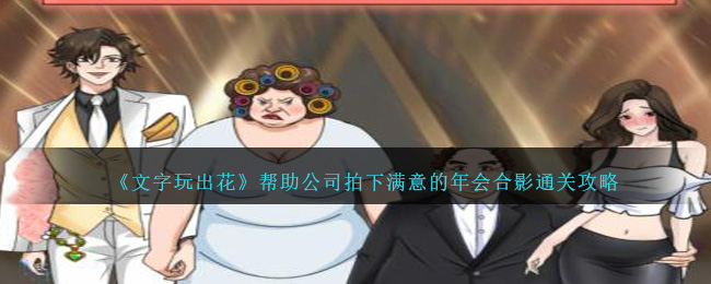 文字玩出花帮助公司拍下满意的年会合影通关攻略一览