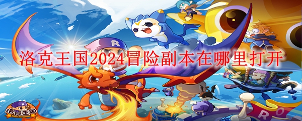 洛克王国2024冒险副本打开方法 冒险副本在哪里打开