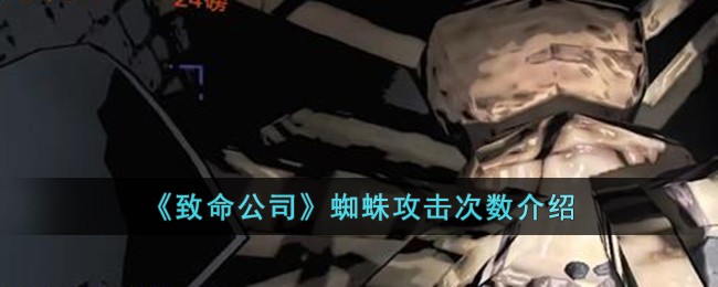 致命公司蜘蛛攻击次数介绍 蜘蛛攻击几次会死
