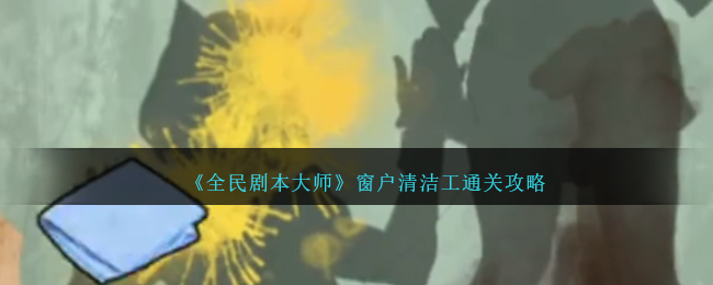 全民剧本大师窗户清洁工通关攻略-窗户清洁工怎么过
