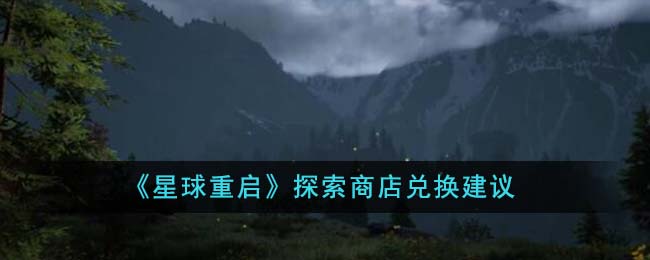 星球重启探索商店兑换建议 探索商店兑换什么好