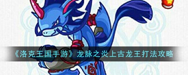 洛克王国手游龙脉之炎上古龙王打法攻略
