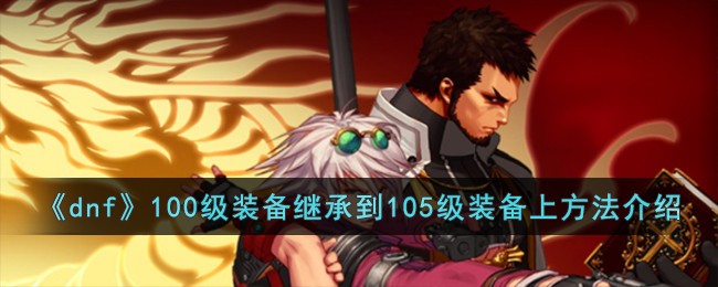 dnf地下城与勇士100级装备继承到105级装备上方法介绍
