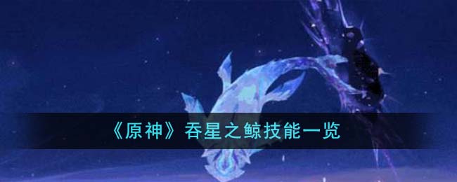 原神吞星之鲸技能一览 吞星之鲸技能怎么样