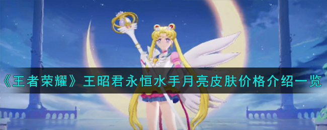 王者荣耀王昭君永恒水手月亮皮肤价格多少钱一览
