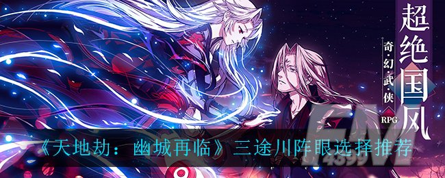 天地劫幽城再临三途川阵眼怎么选择 三途川阵眼选择技巧