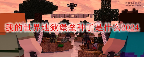 MC地狱堡垒种子介绍 我的世界地狱堡垒种子是什么2024