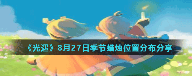 光遇8月27日季节蜡烛位置在哪儿 光遇8月27日季节蜡烛位置分布分享